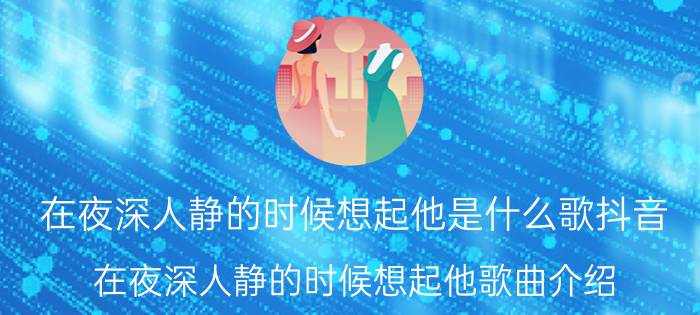 在夜深人静的时候想起他是什么歌抖音 在夜深人静的时候想起他歌曲介绍